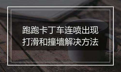 跑跑卡丁车连喷出现打滑和撞墙解决方法