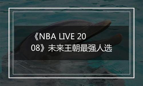 《NBA LIVE 2008》未来王朝最强人选