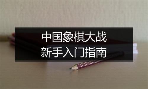 中国象棋大战新手入门指南