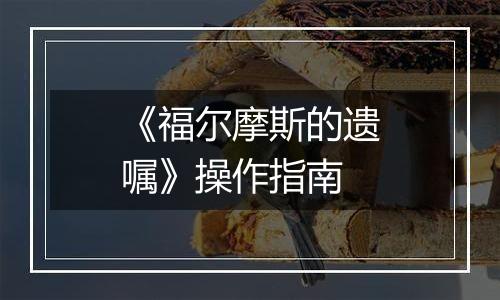《福尔摩斯的遗嘱》操作指南