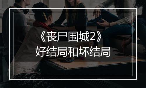 《丧尸围城2》好结局和坏结局