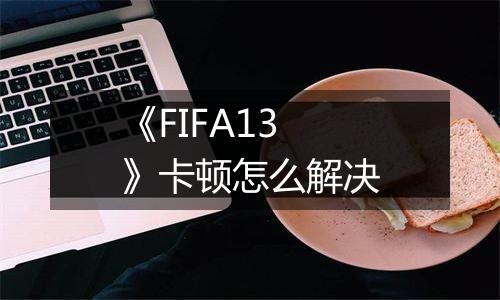 《FIFA13》卡顿怎么解决