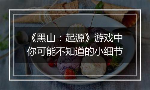 《黑山：起源》游戏中你可能不知道的小细节