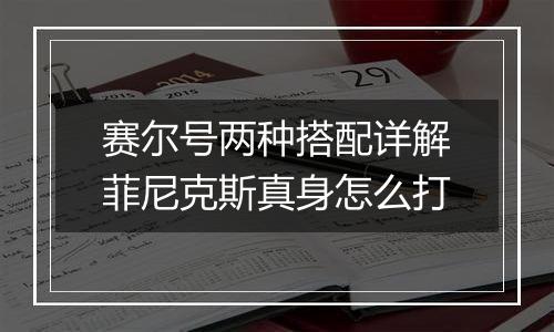赛尔号两种搭配详解菲尼克斯真身怎么打