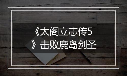 《太阁立志传5》击败鹿岛剑圣