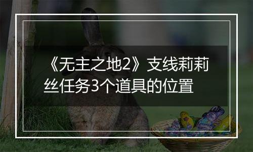 《无主之地2》支线莉莉丝任务3个道具的位置