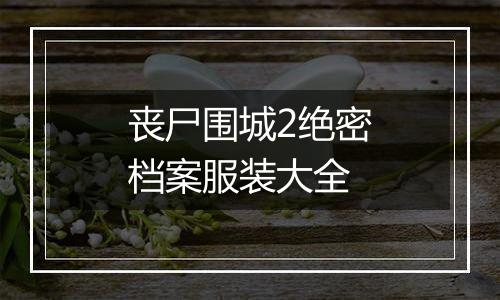丧尸围城2绝密档案服装大全