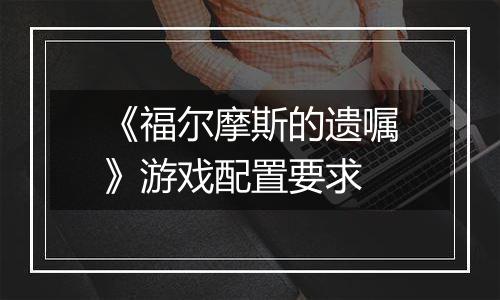 《福尔摩斯的遗嘱》游戏配置要求