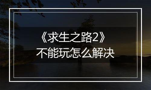 《求生之路2》不能玩怎么解决