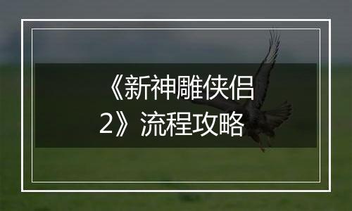 《新神雕侠侣2》流程攻略