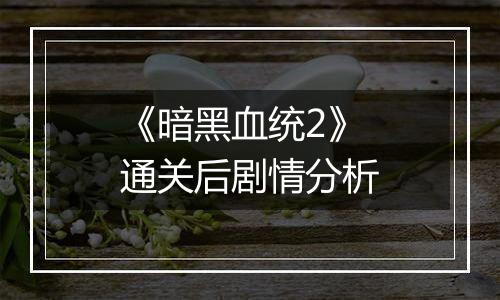《暗黑血统2》通关后剧情分析