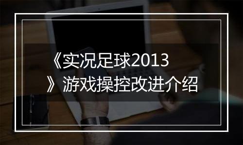 《实况足球2013》游戏操控改进介绍