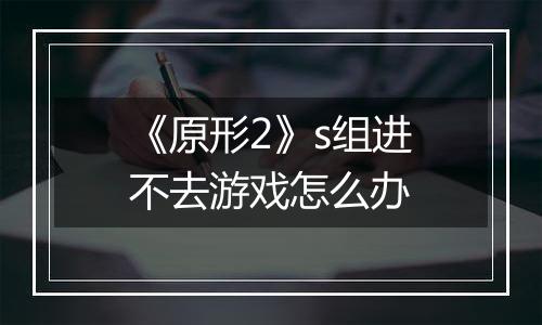 《原形2》s组进不去游戏怎么办