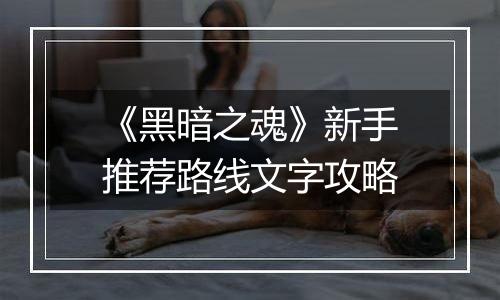 《黑暗之魂》新手推荐路线文字攻略