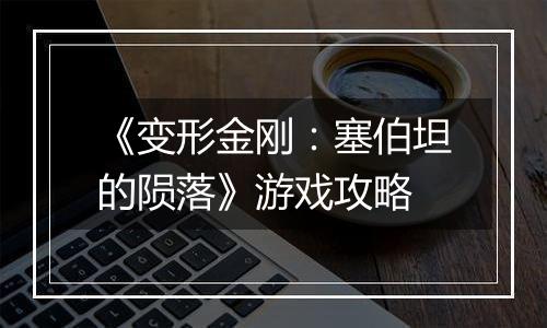 《变形金刚：塞伯坦的陨落》游戏攻略