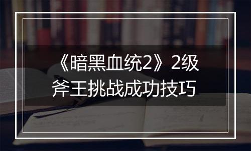 《暗黑血统2》2级斧王挑战成功技巧