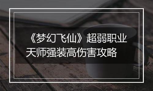 《梦幻飞仙》超弱职业天师强装高伤害攻略
