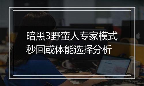 暗黑3野蛮人专家模式秒回或体能选择分析