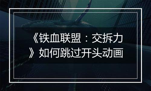 《铁血联盟：交拆力》如何跳过开头动画