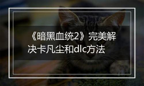 《暗黑血统2》完美解决卡凡尘和dlc方法