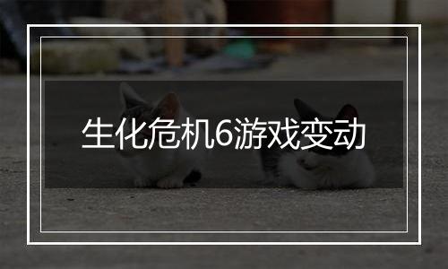 生化危机6游戏变动