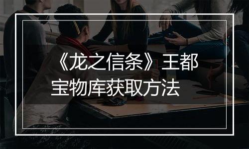 《龙之信条》王都宝物库获取方法