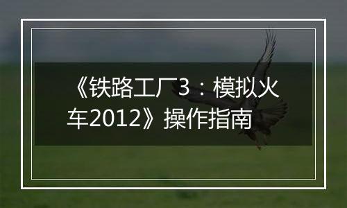 《铁路工厂3：模拟火车2012》操作指南