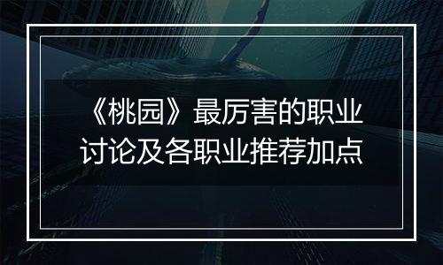 《桃园》最厉害的职业讨论及各职业推荐加点