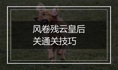 风卷残云皇后关通关技巧