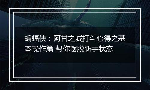 蝙蝠侠：阿甘之城打斗心得之基本操作篇 帮你摆脱新手状态