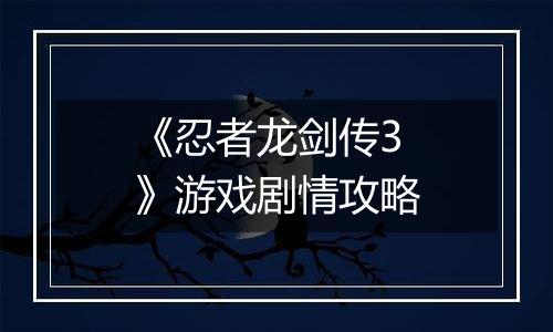 《忍者龙剑传3》游戏剧情攻略