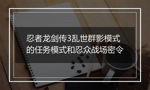 忍者龙剑传3乱世群影模式的任务模式和忍众战场密令
