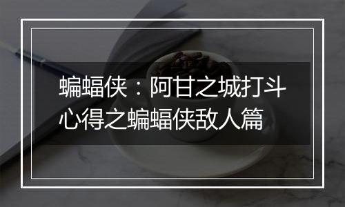 蝙蝠侠：阿甘之城打斗心得之蝙蝠侠敌人篇