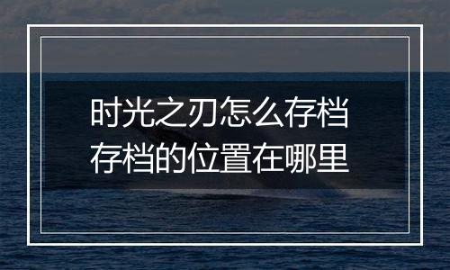 时光之刃怎么存档 存档的位置在哪里
