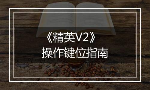 《精英V2》操作键位指南