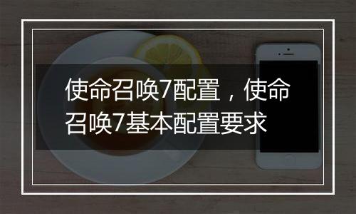 使命召唤7配置，使命召唤7基本配置要求