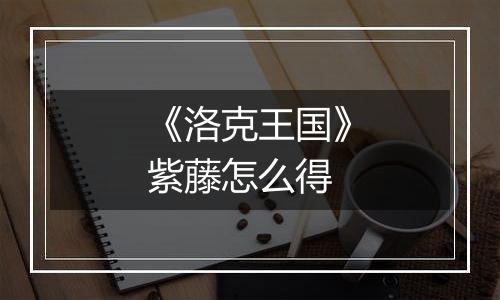 《洛克王国》紫藤怎么得