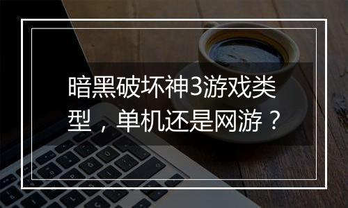 暗黑破坏神3游戏类型，单机还是网游？