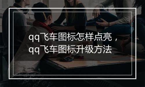qq飞车图标怎样点亮，qq飞车图标升级方法