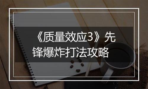 《质量效应3》先锋爆炸打法攻略