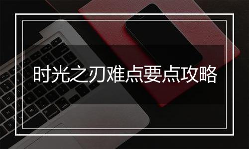 时光之刃难点要点攻略