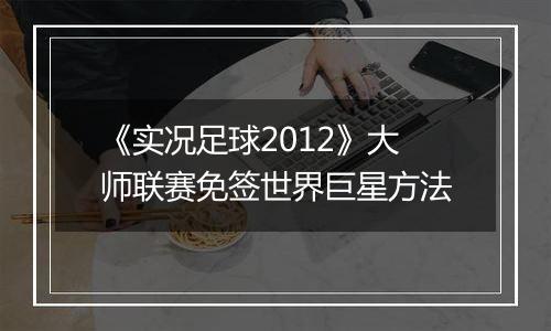 《实况足球2012》大师联赛免签世界巨星方法