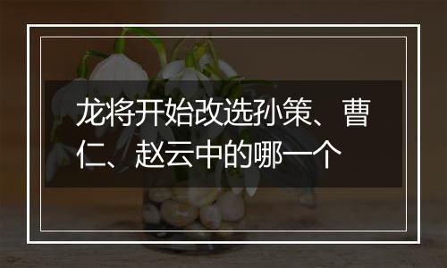 龙将开始改选孙策、曹仁、赵云中的哪一个