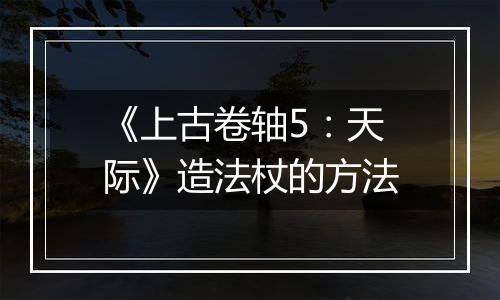 《上古卷轴5：天际》造法杖的方法