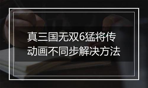 真三国无双6猛将传动画不同步解决方法