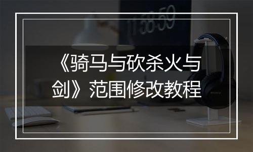 《骑马与砍杀火与剑》范围修改教程