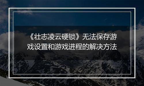 《壮志凌云硬锁》无法保存游戏设置和游戏进程的解决方法