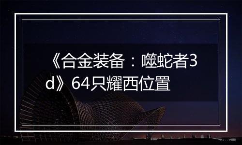 《合金装备：噬蛇者3d》64只耀西位置