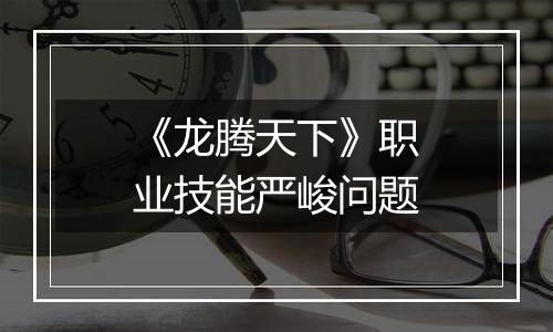 《龙腾天下》职业技能严峻问题