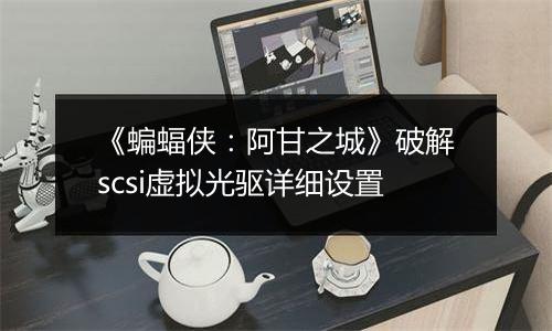 《蝙蝠侠：阿甘之城》破解scsi虚拟光驱详细设置